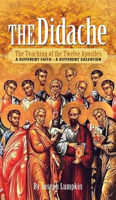 The Didache: The Teaching of the Twelve Apostles - A Different Faith - A Different Salvation - Lumpkin, Joseph B