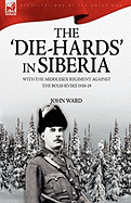 The 'Die-Hards' in Siberia: With the Middlesex Regiment Against the Bolsheviks 1918-19