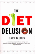 The Diet Delusion: Challenging the Conventional Wisdom on Diet, Weight Loss and Disease - Taubes, Gary