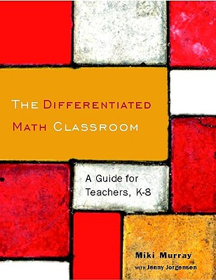 The Differentiated Math Classroom: A Guide for Teachers, K-8 - Murray, Miki, and Jorgensen, Jennifer