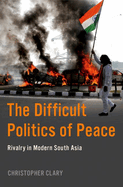 The Difficult Politics of Peace: Rivalry in Modern South Asia