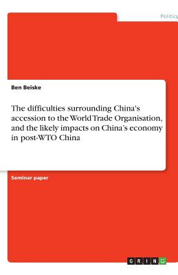 The difficulties surrounding China's accession to the World Trade Organisation, and the likely impacts on China's economy in post-WTO China - Beiske, Ben