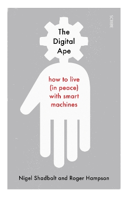 The Digital Ape: how to live (in peace) with smart machines - Shadbolt, Nigel, and Hampson, Roger