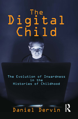 The Digital Child: The Evolution of Inwardness in the Histories of Childhood - Dervin, Daniel