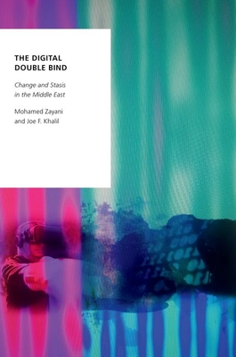 The Digital Double Bind: Change and Stasis in the Middle East - Zayani, Mohamed, and Khalil, Joe F