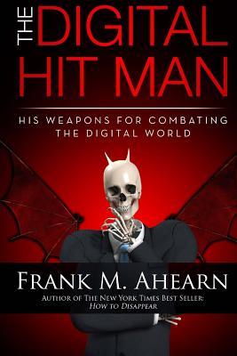 The Digital Hit Man: His Weapons for Combating the Digital World: and Creating Online Deception to Protect Your Personal Privacy - Ahearn, Frank M.