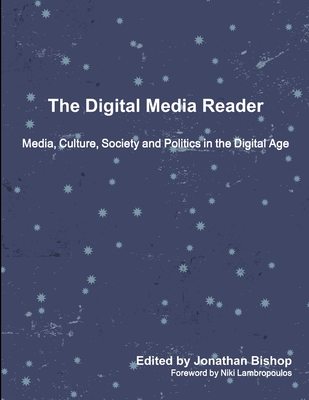The Digital Media Reader: Media, Culture, Society and Politics in the Digital Age - Bishop, Jonathan