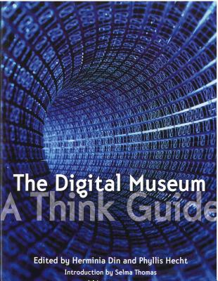 The Digital Museum: A Think Guide - Din, Herminia (Editor), and Hecht, Phyllis (Editor), and Thomas, Selma (Introduction by)