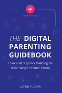 The Digital Parenting Guidebook: 7 Essential Steps for Building the Tech-Savvy Christian Family