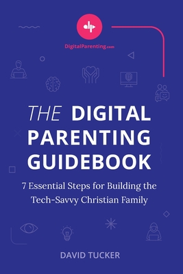 The Digital Parenting Guidebook: 7 Essential Steps for Building the Tech-Savvy Christian Family - Tucker