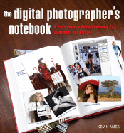 The Digital Photographer's Notebook: A Pro's Guide to Adobe Photoshop CS3, Lightroom, and Bridge