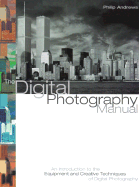 The Digital Photography Manual: An Introduction to the Equipment and Creative Techniques of Digital Photography - Andrews, Philip, and Nichols, Robin (Foreword by)