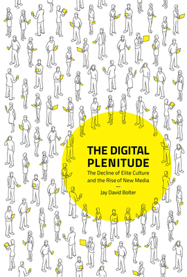 The Digital Plenitude: The Decline of Elite Culture and the Rise of New Media - Bolter, Jay David