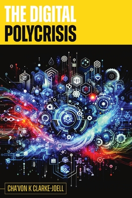 The Digital Polycrisis: A Resource & Framework for the Digital World - Clarke-Joell, Cha'von K, and Whitfield, Alicia (Cover design by)