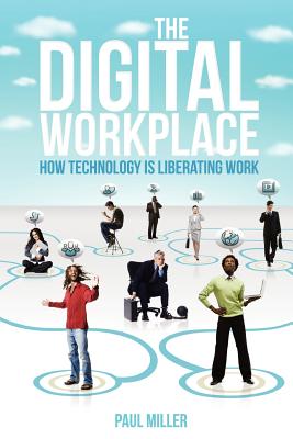 The Digital Workplace: How Technology Is Liberating Work - Miller, Paul, Dr., DVM