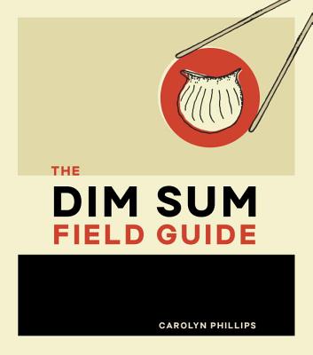 The Dim Sum Field Guide: A Taxonomy of Dumplings, Buns, Meats, Sweets, and Other Specialties of the Chinese Teahouse - Phillips, Carolyn