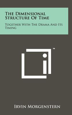 The Dimensional Structure of Time: Together with the Drama and Its Timing - Morgenstern, Irvin