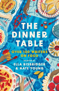 The Dinner Table: Over 100 Writers on Food