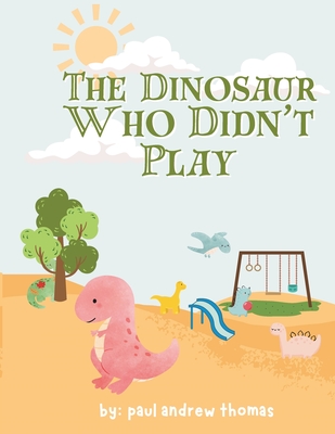 The Dinosaur Who Didn't Play - Thomas, Paul