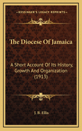 The Diocese of Jamaica: A Short Account of Its History, Growth and Organization (1913)
