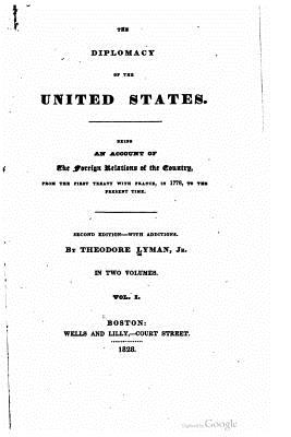 The diplomacy of the United States, being an account of the foreign relations of the country, from the first treaty with France, in 1778, to the present time - Lyman, Theodore