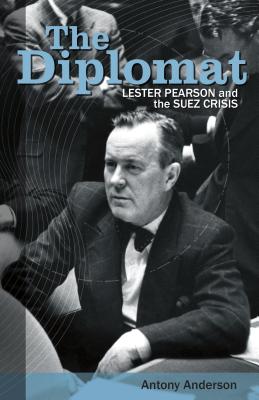 The Diplomat: Lester Pearson and the Suez Crisis - Anderson, Antony