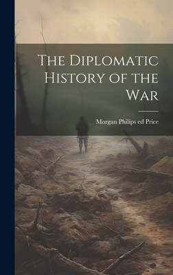 The Diplomatic History of the War - Price, Morgan Philips 1885- [From Ol (Creator)