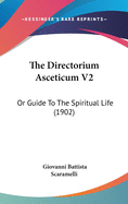 The Directorium Asceticum V2: Or Guide to the Spiritual Life (1902)