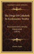 The Dirge of Coheleth in Ecclesiastes Twelve: Discussed and Literally Interpreted (1874)