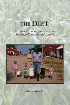 The Dirt: Family Life on an Iowa Farm. Stories to Entertain and Inspire - Schwaller, Karen