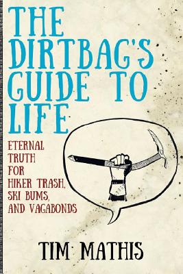 The Dirtbag's Guide to Life: Eternal Truth for Hiker Trash, Ski Bums, and Vagabonds - Mathis, Tim