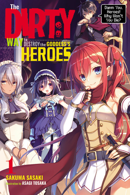The Dirty Way to Destroy the Goddess's Heroes, Vol. 1 (Light Novel): Damn You, Heroes! Why Won't You Die? - Sasaki, Sakuma, and Tohsaka, Asagi