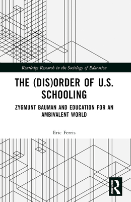 The (Dis)Order of U.S. Schooling: Zygmunt Bauman and Education for an Ambivalent World - Ferris, Eric