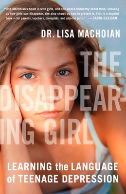 The Disappearing Girl: Learning the Language of Teenage Depression - Machoian, Lisa, Dr.