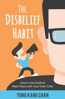 The Disbelief Habit: How to Use Doubt to Make Peace with Your Inner Critic - Chan, Yong Kang