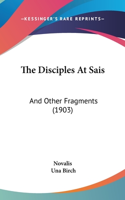 The Disciples at Sais: And Other Fragments (1903) - Novalis, and Birch, Una (Introduction by)