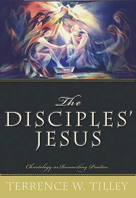 The Disciples' Jesus: Christology as Reconciling Practice - Tilley, Terrence W