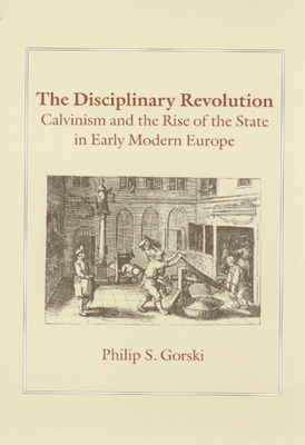 The Disciplinary Revolution: Calvinism and the Rise of the State in Early Modern Europe - Gorski, Philip S