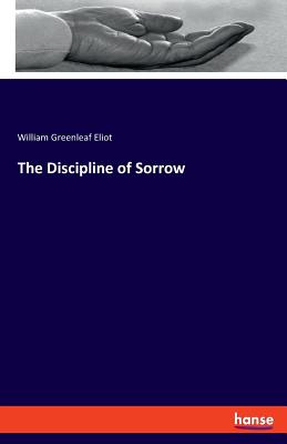 The Discipline of Sorrow - Eliot, William Greenleaf