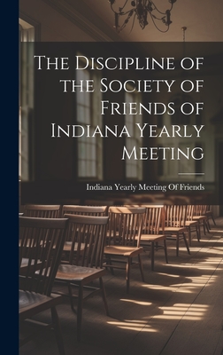 The Discipline of the Society of Friends of Indiana Yearly Meeting - Indiana Yearly Meeting of Friends (Creator)