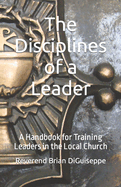 The Disciplines of a Leader: A Handbook for Training Leaders in the Local Church