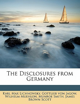 The Disclosures from Germany - Lichnowsky, Karl Max, and Von Jagow, Gottlieb