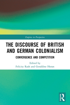The Discourse of British and German Colonialism: Convergence and Competition - Rash, Felicity (Editor), and Horan, Geraldine (Editor)