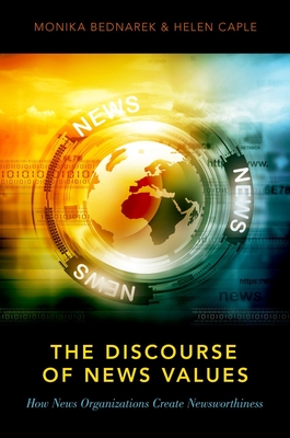The Discourse of News Values: How News Organizations Create Newsworthiness - Bednarek, Monika, Dr., and Caple, Helen