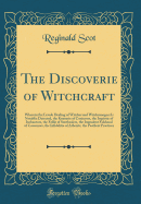 The Discoverie of Witchcraft: Wherein the Lewde Dealing of Witches and Witchmongers Is Notablie Detected, the Knauerie of Coniurors, the Impietie of Inchantors, the Follie of Soothsaiers, the Impudent Falshood of Cousenors, the Infidelitie of Atheists, Th