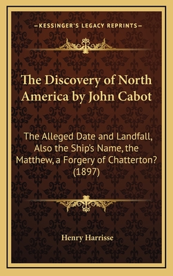 The Discovery Of North America By John Cabot: The Alleged Date And Landfall, Also The Ship's Name, The Matthew, A Forgery Of Chatterton? (1897) - Harrisse, Henry