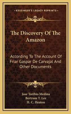 The Discovery Of The Amazon: According To The Account Of Friar Gaspar De Carvajal And Other Documents - Medina, Jose Toribio, and Lee, Bertram T (Translated by), and Heaton, H C (Editor)