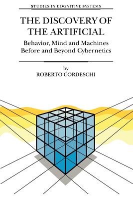 The Discovery of the Artificial: Behavior, Mind and Machines Before and Beyond Cybernetics - Cordeschi, R.