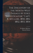 The Discovery of the North-West Passage by H.M.S. "Investigator," Capt. R. M'Clure, 1850, 1851, 1852, 1853, 1854 [microform]