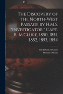 The Discovery of the North-West Passage by H.M.S. "Investigator," Capt. R. M'Clure, 1850, 1851, 1852, 1853, 1854 [microform]